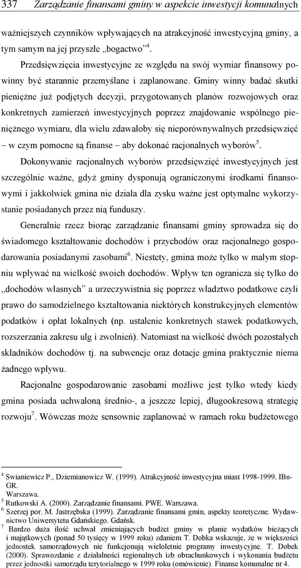 Gminy winny badać skutki pieniężne już podjętych decyzji, przygotowanych planów rozwojowych oraz konkretnych zamierzeń inwestycyjnych poprzez znajdowanie wspólnego pieniężnego wymiaru, dla wielu