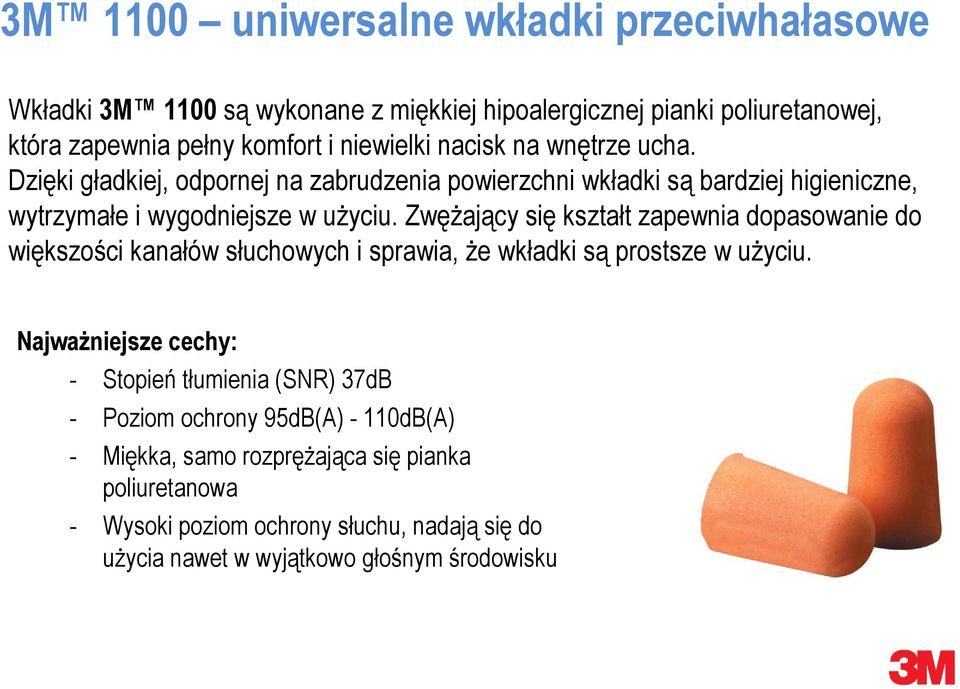 Zwężający się kształt zapewnia dopasowanie do większości kanałów słuchowych i sprawia, że wkładki są prostsze w użyciu.