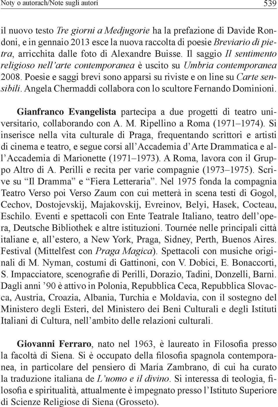 Poesie e saggi brevi sono apparsi su riviste e on line su Carte sensibili. Angela Chermaddi collabora con lo scultore Fernando Dominioni.