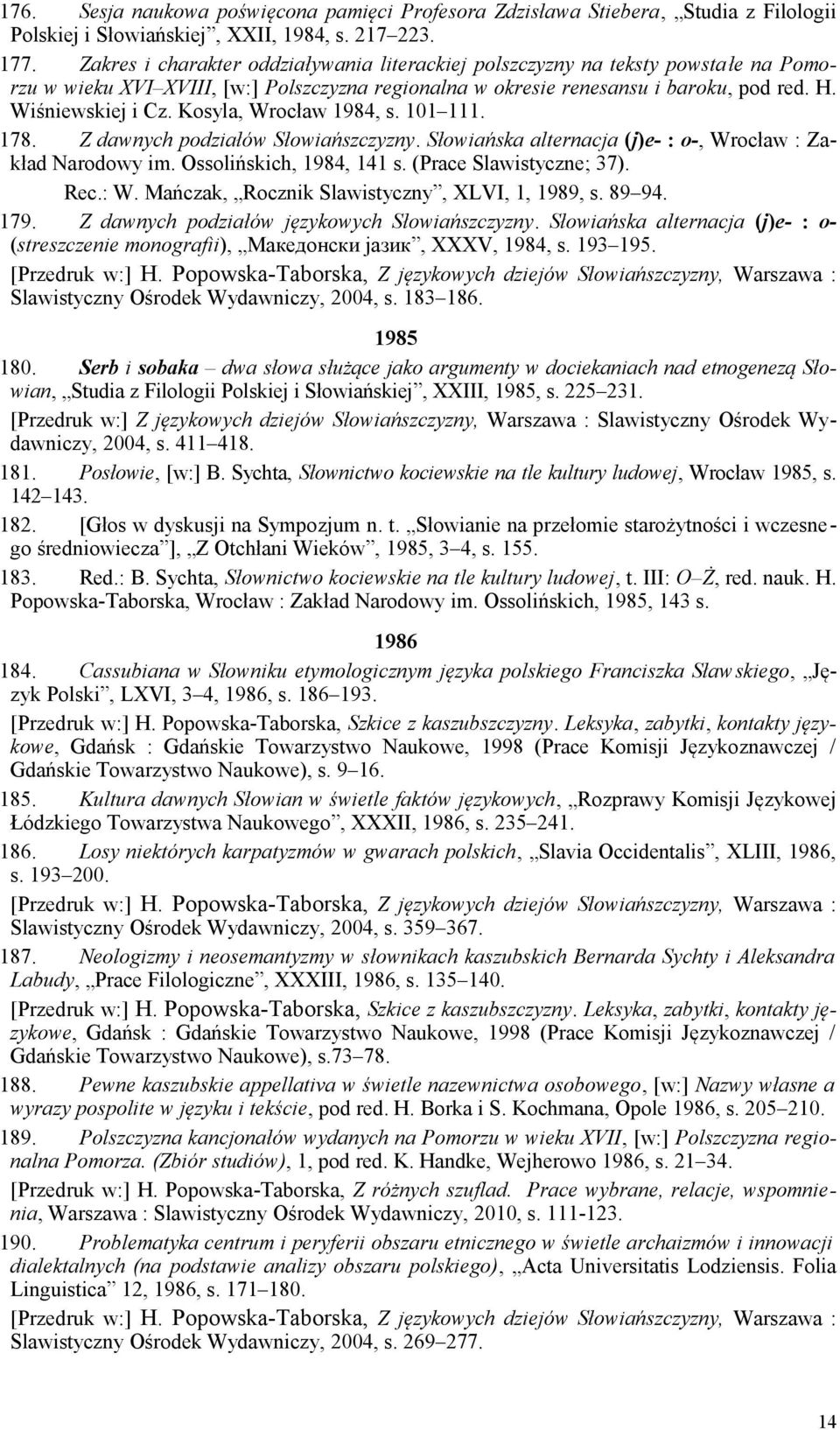 Kosyla, Wrocław 1984, s. 101 111. 178. Z dawnych podziałów Słowiańszczyzny. Słowiańska alternacja (j)e- : o-, Wrocław : Zakład Narodowy im. Ossolińskich, 1984, 141 s. (Prace Slawistyczne; 37). Rec.