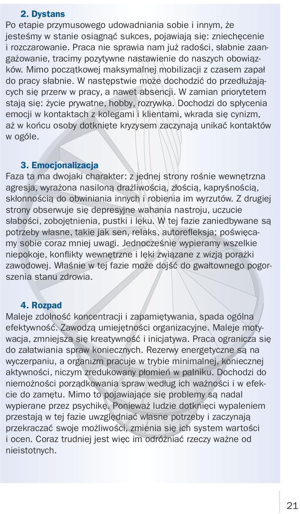 W następstwie może dochodzić do przedłużających się przerw w pracy, a nawet absencji. W zamian priorytetem stają się: życie prywatne, hobby, rozrywka.