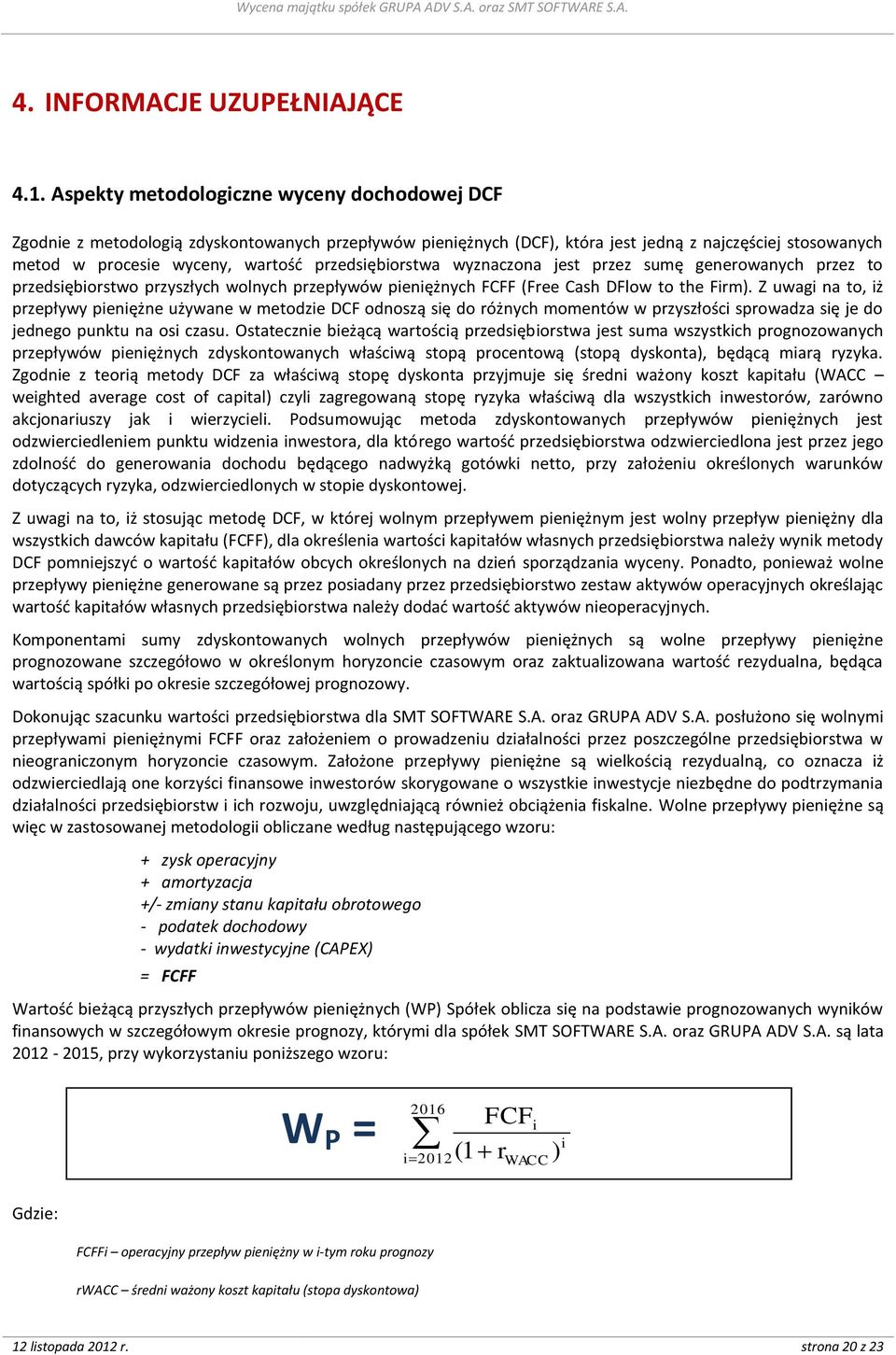 przedsiębiorstwa wyznaczona jest przez sumę generowanych przez to przedsiębiorstwo przyszłych wolnych przepływów pieniężnych FCFF (Free Cash DFlow to the Firm).