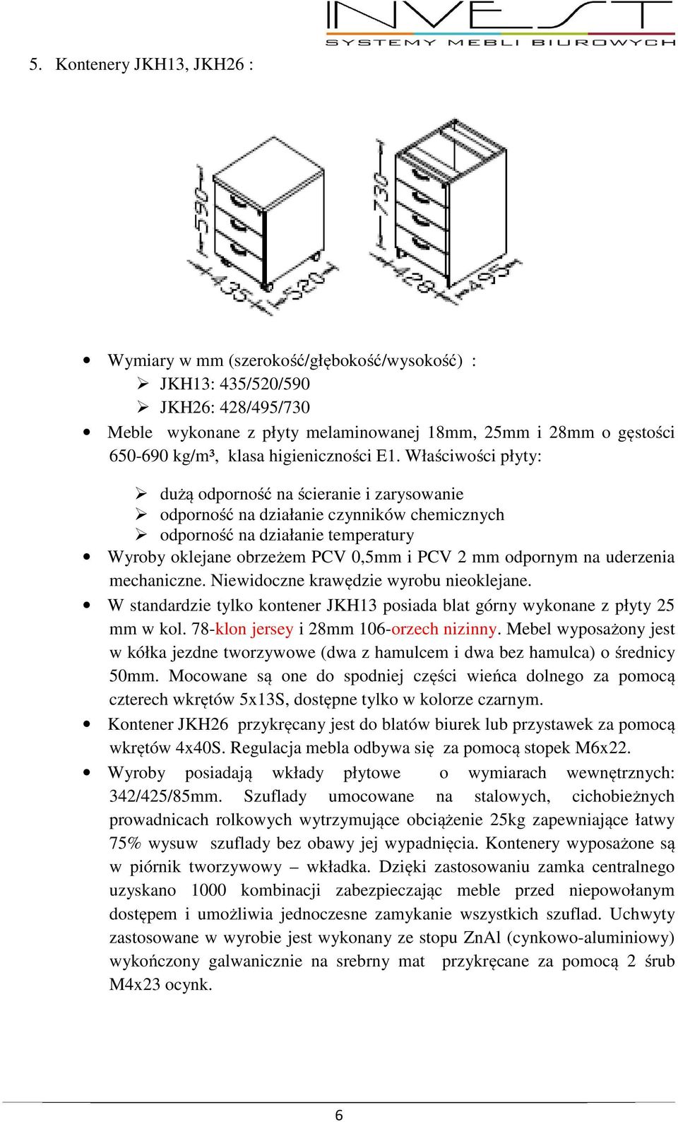 W standardzie tylko kontener JKH13 posiada blat górny wykonane z płyty 25 mm w kol. 78-klon jersey i 28mm 106-orzech nizinny.