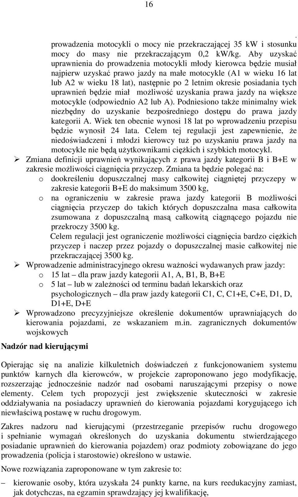 motocykle (odpowiednio A2 lub A) Podniesiono także minimalny wiek niezbędny do uzyskanie bezpośredniego dostępu do prawa jazdy kategorii A Wiek ten obecnie wynosi 18 lat po wprowadzeniu przepisu