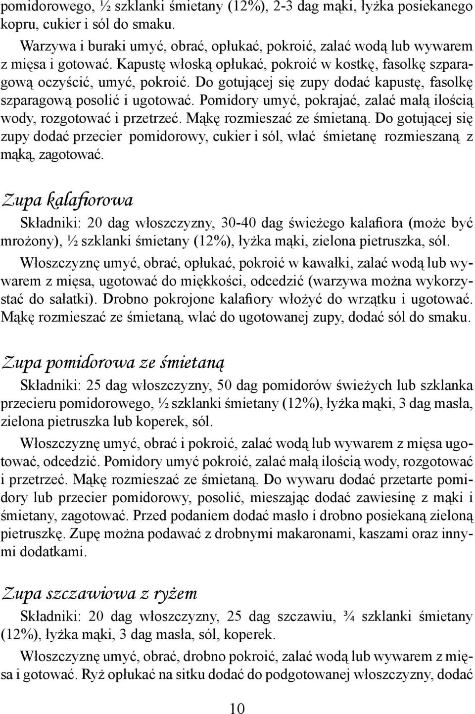 Pomidory umyć, pokrajać, zalać małą ilością wody, rozgotować i przetrzeć. Mąkę rozmieszać ze śmietaną.