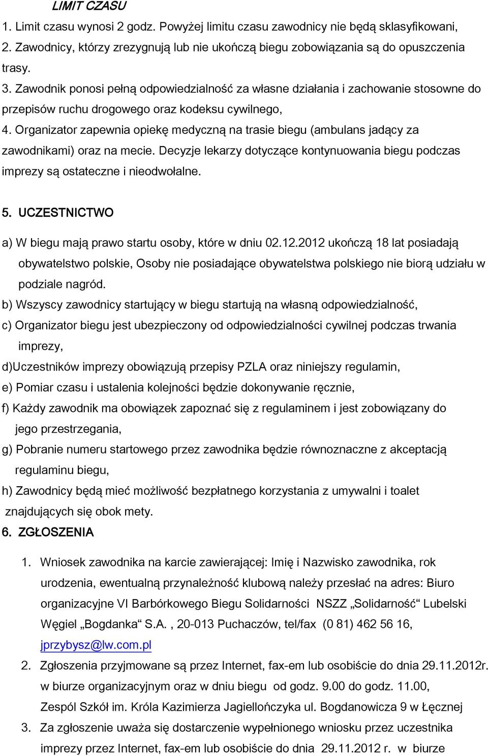 Organizator zapewnia opiekę medyczną na trasie biegu (ambulans jadący za zawodnikami) oraz na mecie. Decyzje lekarzy dotyczące kontynuowania biegu podczas imprezy są ostateczne i nieodwołalne. 5.