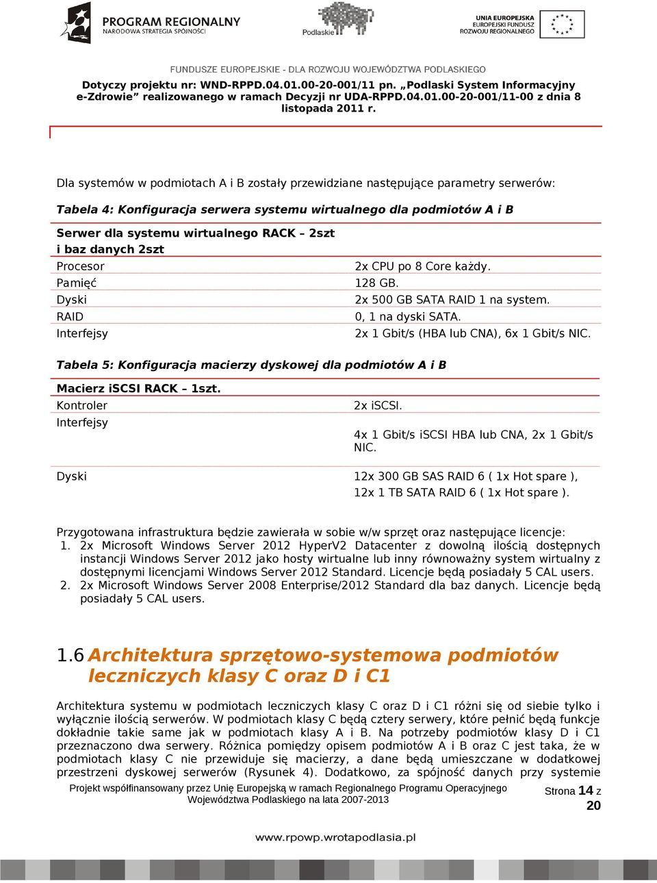 Tabela 5: Konfiguracja macierzy dyskowej dla podmiotów A i B Macierz iscsi RACK 1szt. Kontroler Interfejsy Dyski 2x iscsi. 4x 1 Gbit/s iscsi HBA lub CNA, 2x 1 Gbit/s NIC.