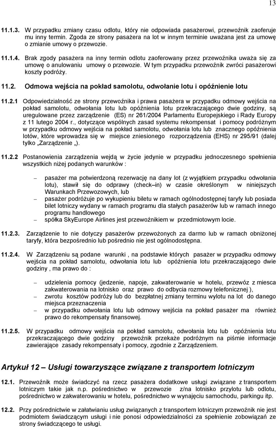 Brak zgody pasażera na inny termin odlotu zaoferowany przez przewoźnika uważa się za umowę o anulowaniu umowy o przewozie. W tym przypadku przewoźnik zwróci pasażerowi koszty podróży. 11.2.