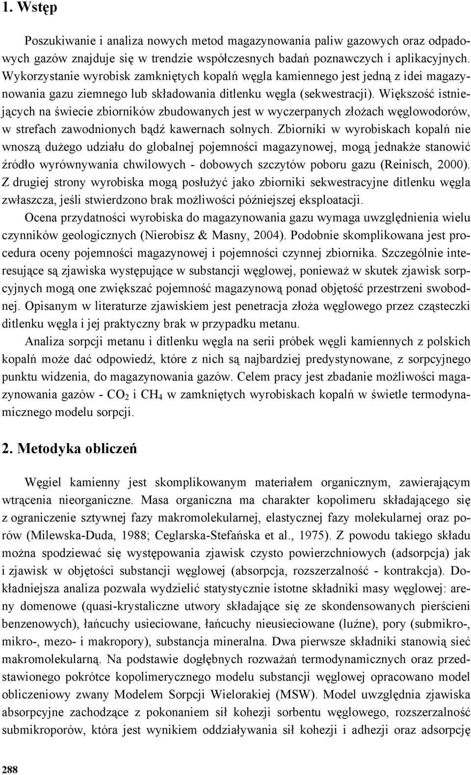 Większość istniejących na świecie zbiorników zbudowanych jest w wyczerpanych złożach węglowodorów, w strefach zawodnionych bądź kawernach solnych.