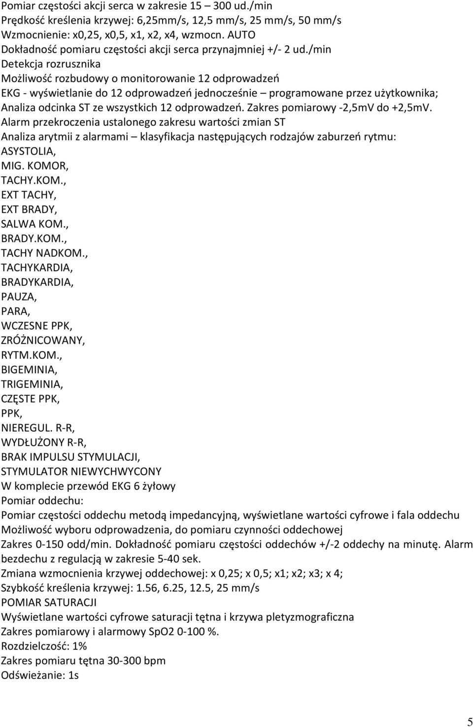 /min Detekcja rozrusznika Możliwość rozbudowy o monitorowanie 12 odprowadzeń EKG - wyświetlanie do 12 odprowadzeń jednocześnie programowane przez użytkownika; Analiza odcinka ST ze wszystkich 12