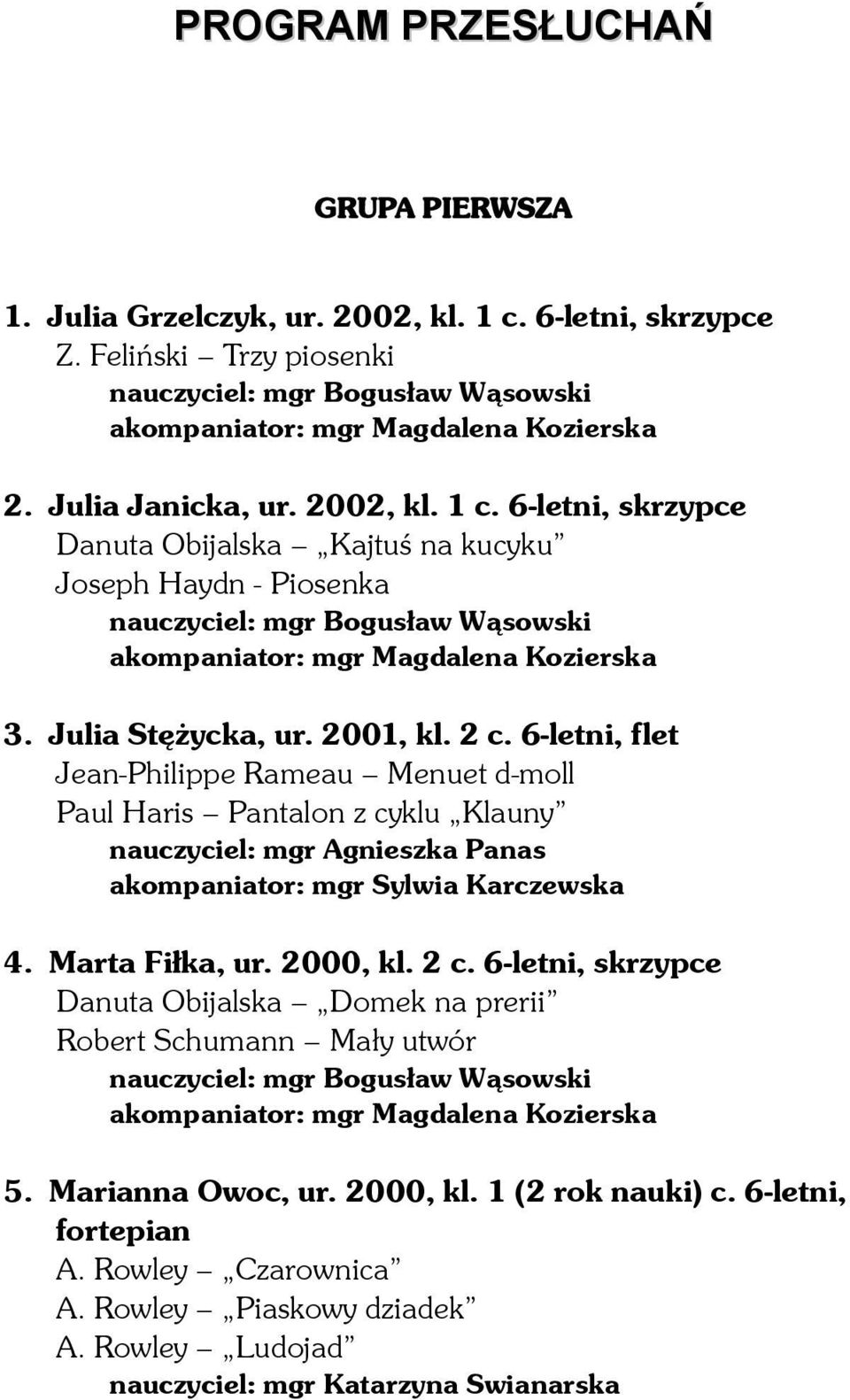 Julia Stężycka, ur. 2001, kl. 2 c. 6-letni, flet Jean-Philippe Rameau Menuet d-moll Paul Haris Pantalon z cyklu Klauny 4. Marta Fiłka, ur. 2000, kl. 2 c. 6-letni, skrzypce Danuta Obijalska Domek na prerii Robert Schumann Mały utwór nauczyciel: mgr Bogusław Wąsowski akompaniator: mgr Magdalena Kozierska 5.