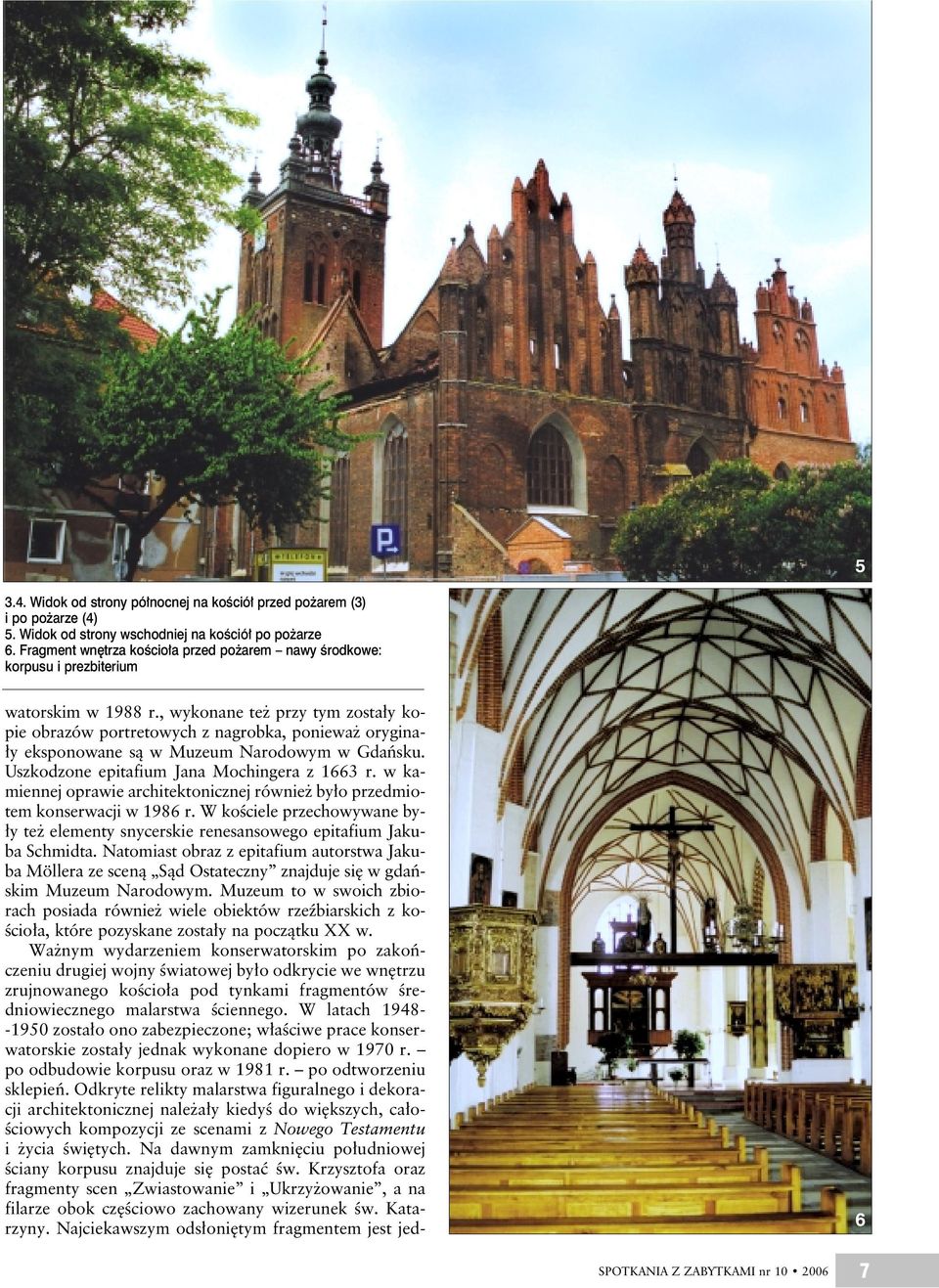 , wykonane też przy tym zostały kopie obrazów portretowych z nagrobka, ponieważ oryginały eksponowane są wmuzeum Narodowym wgdańsku. Uszkodzone epitafium Jana Mochingera z 1663 r.