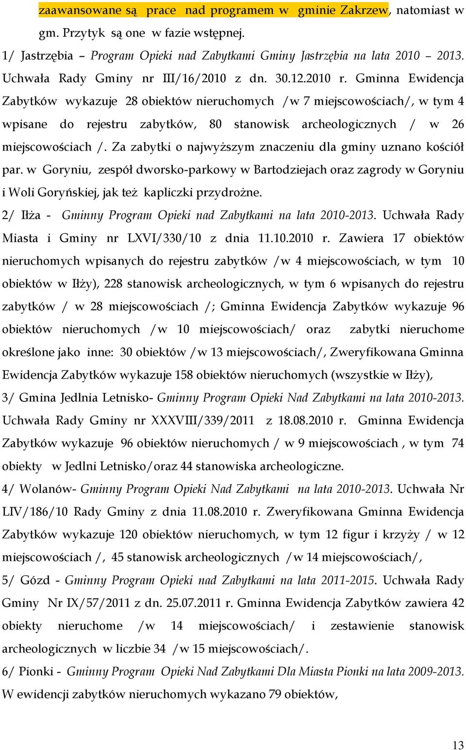 Gminna Ewidencja Zabytków wykazuje 28 obiektów nieruchomych /w 7 miejscowościach/, w tym 4 wpisane do rejestru zabytków, 80 stanowisk archeologicznych / w 26 miejscowościach /.