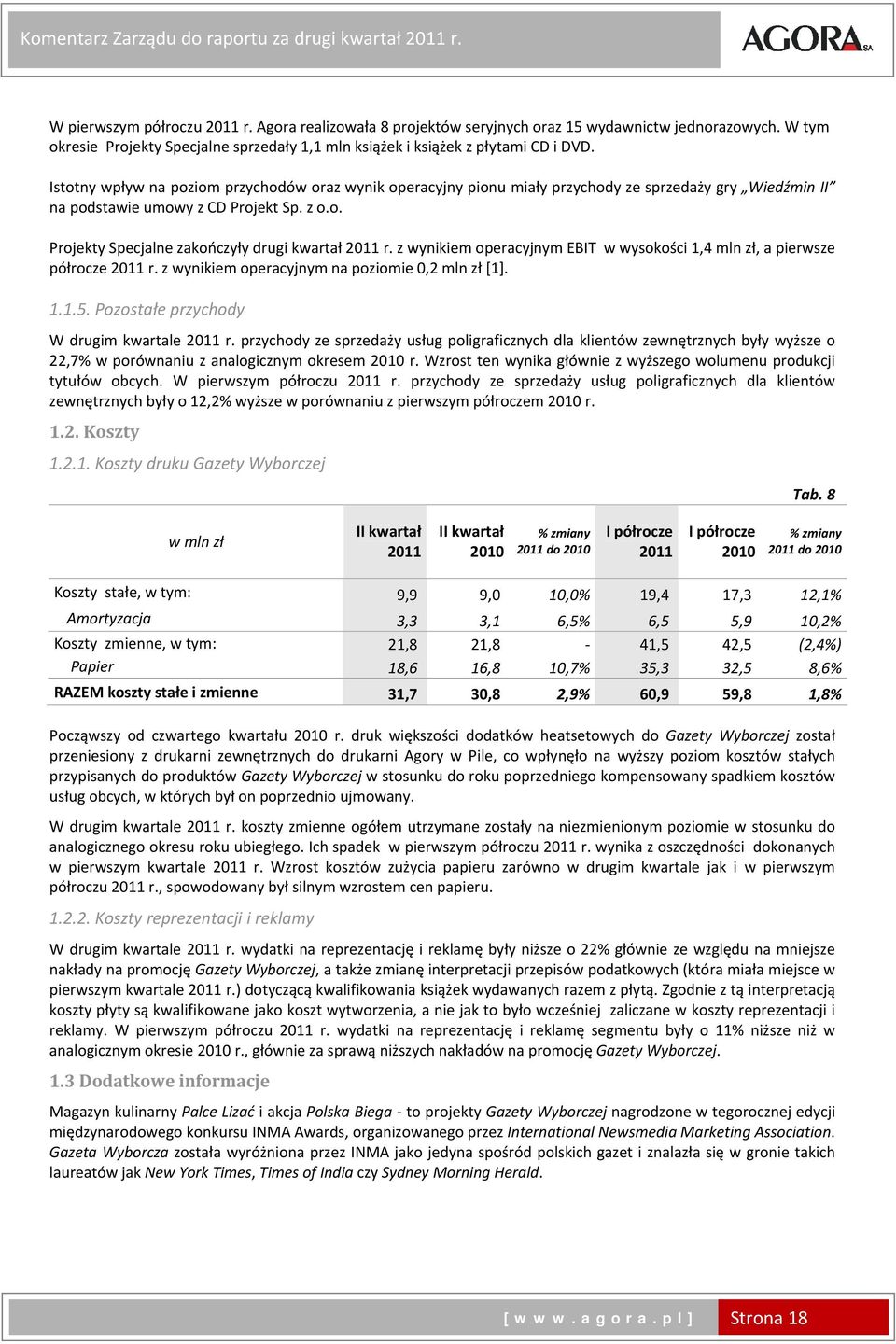 Istotny wpływ na poziom przychodów oraz wynik operacyjny pionu miały przychody ze sprzedaży gry Wiedźmin II na podstawie umowy z CD Projekt Sp. z o.o. Projekty Specjalne zakończyły drugi kwartał r.