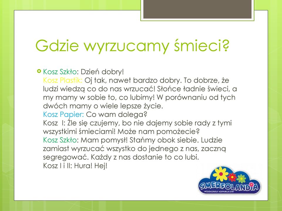 Kosz I: Źle się czujemy, bo nie dajemy sobie rady z tymi wszystkimi śmieciami! Może nam pomożecie? Kosz Szkło: Mam pomysł!