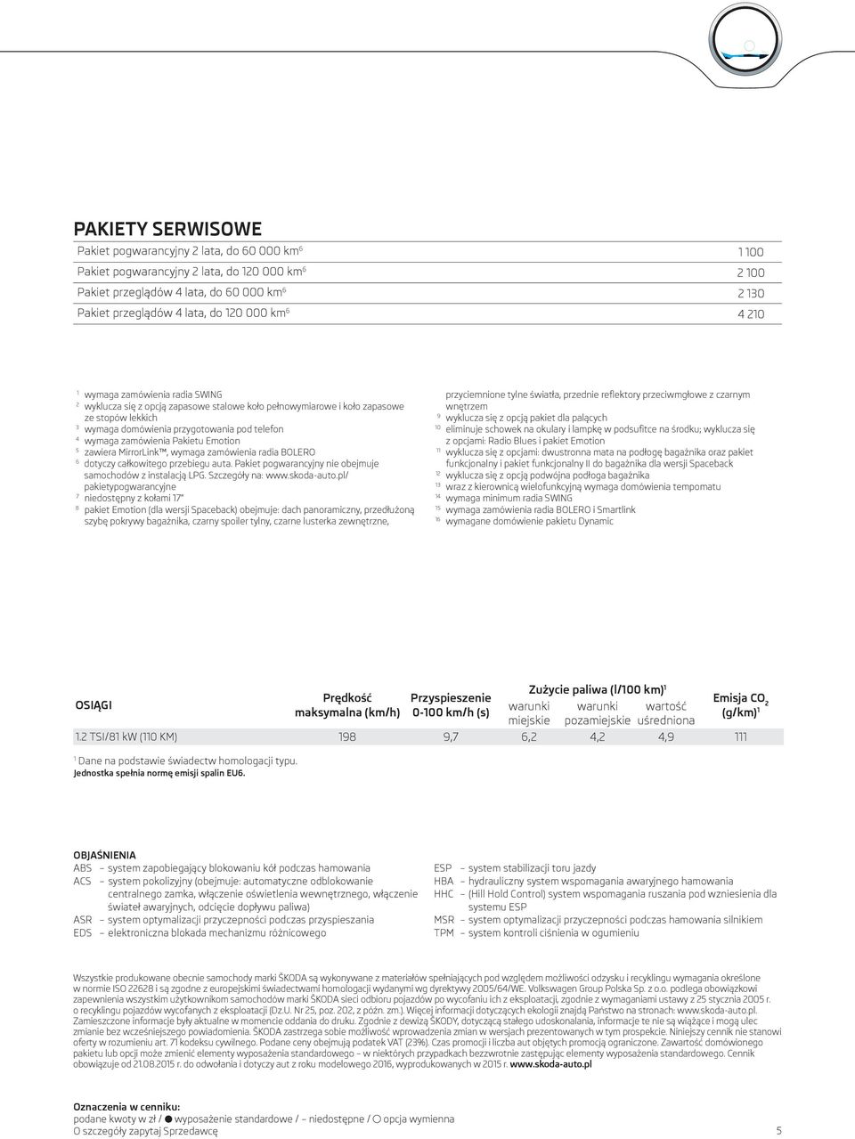 zamówienia Pakietu Emotion 5 zawiera MirrorLink, wymaga zamówienia radia BOLERO 6 dotyczy całkowitego przebiegu auta. Pakiet pogwarancyjny nie obejmuje samochodów z instalacją LPG. Szczegóły na: www.