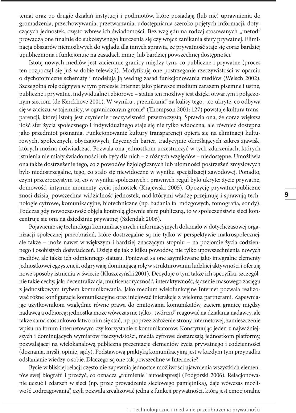 Eliminacja obszarów niemożliwych do wglądu dla innych sprawia, że prywatność staje się coraz bardziej upubliczniona i funkcjonuje na zasadach mniej lub bardziej powszechnej dostępności.