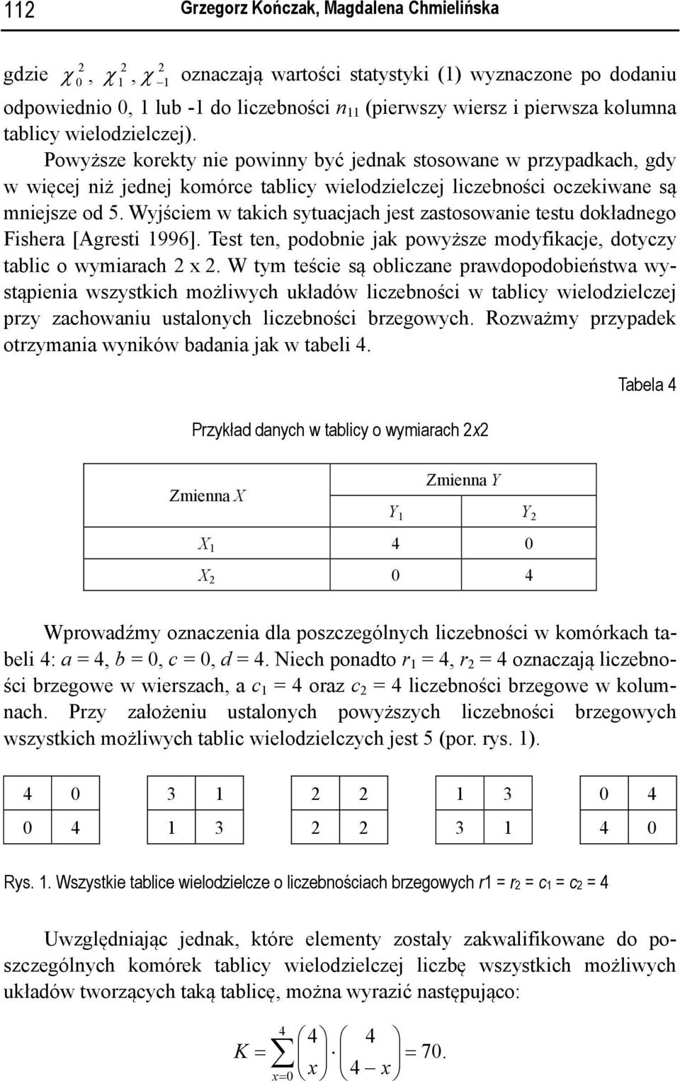 Wyjściem w takich sytuacjach jest zastosowanie testu dokładnego Fishera [Agresti 1996]. Test ten, podobnie jak powyższe modyfikacje, dotyczy tablic o wymiarach x.