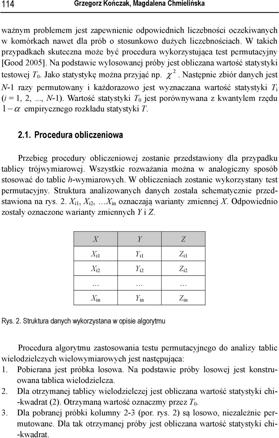 Jako statystykę można przyjąć np. χ. Następnie zbiór danych jest N-1 razy permutowany i każdorazowo jest wyznaczana wartość statystyki T i (i = 1,,..., N-1).