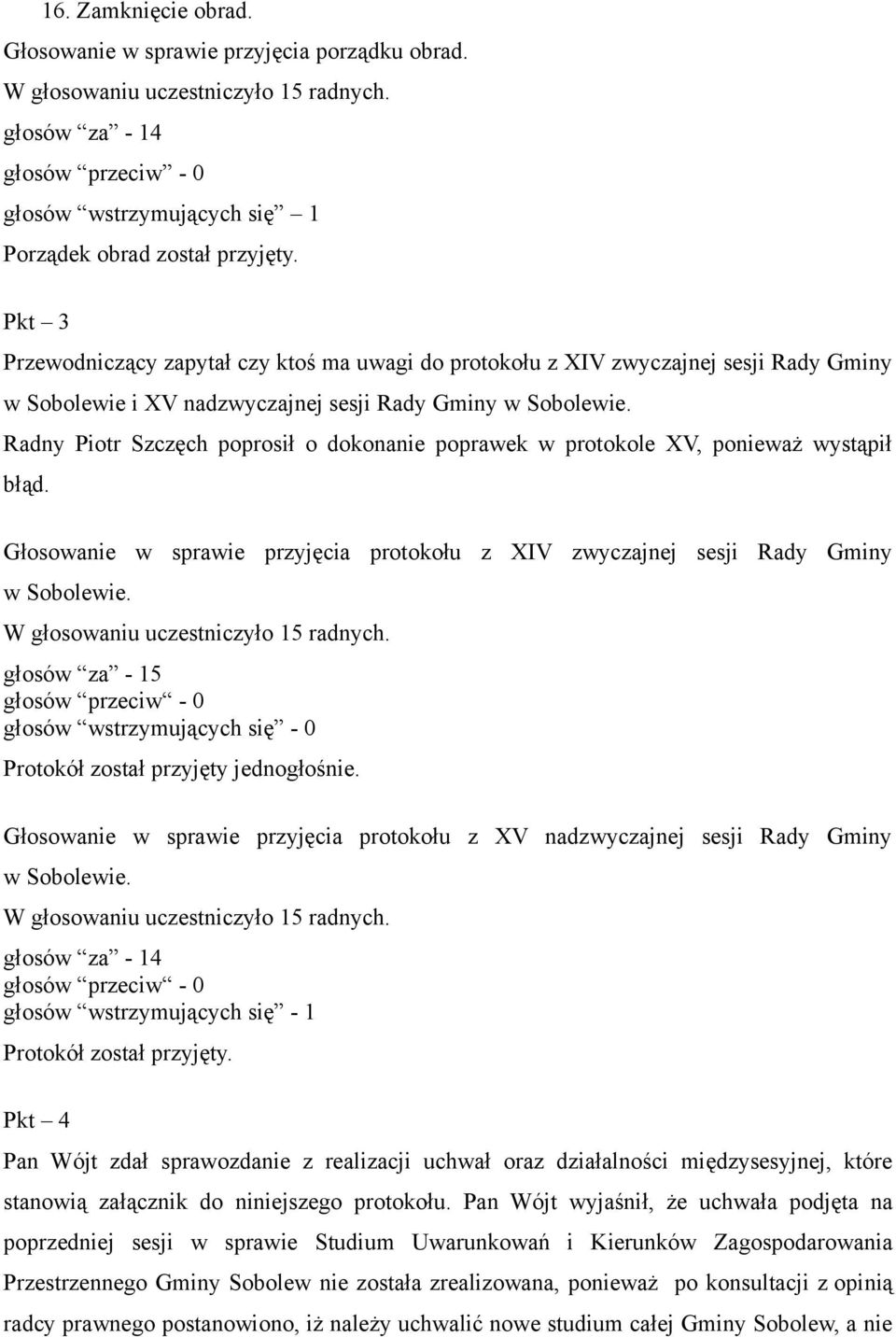 Radny Piotr Szczęch poprosił o dokonanie poprawek w protokole XV, ponieważ wystąpił błąd. Głosowanie w sprawie przyjęcia protokołu z XIV zwyczajnej sesji Rady Gminy w Sobolewie.