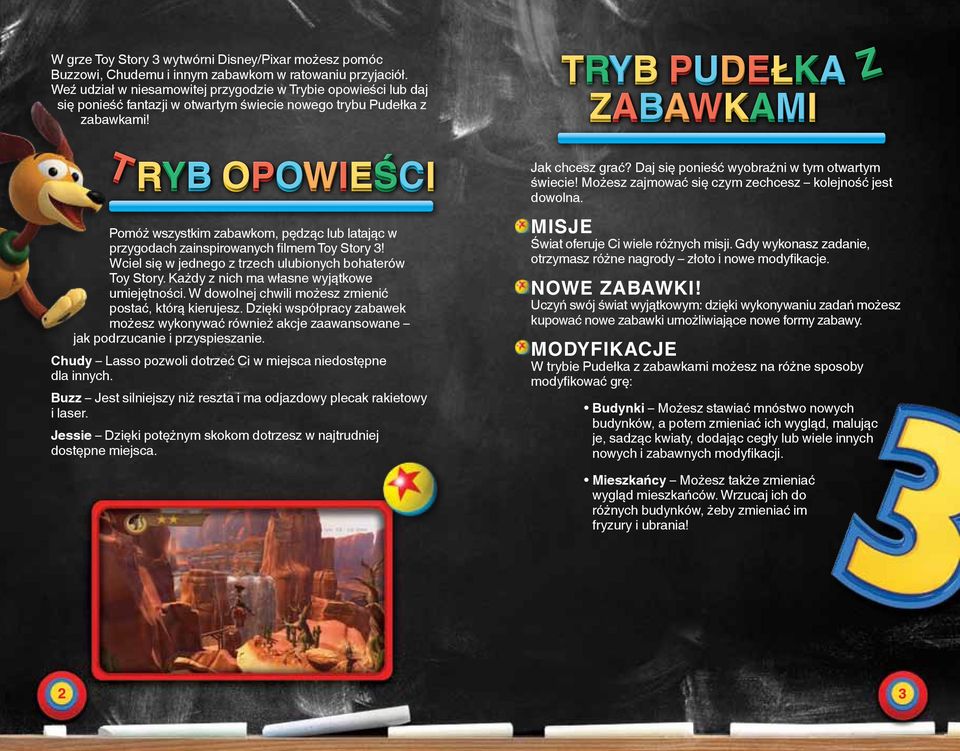 T R OPOWIEŚI R OPOWIEŚI Pomóż wszystkim zabawkom, pędząc lub latając w przygodach zainspirowanych filmem Toy Story 3! Wciel się w jednego z trzech ulubionych bohaterów Toy Story.