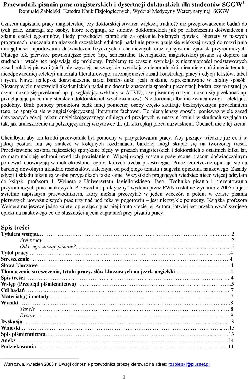 Zdarzają się osoby, które rezygnują ze studiów doktoranckich już po zakończeniu doświadczeń i zdaniu części egzaminów, kiedy przychodzi zabrać się za opisanie badanych zjawisk.