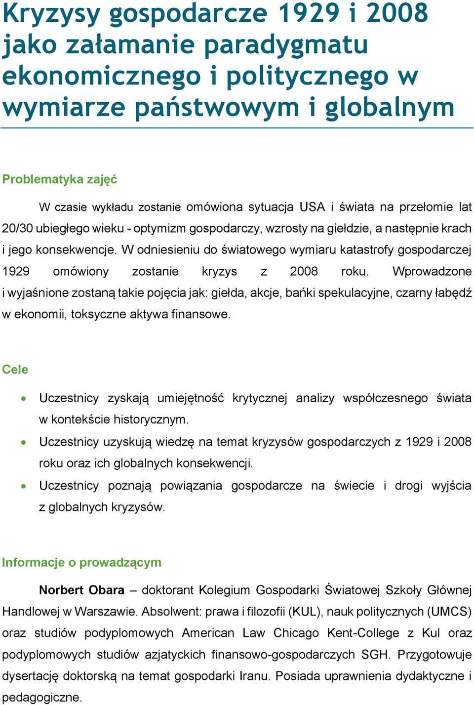 W odniesieniu do światowego wymiaru katastrofy gospodarczej 1929 omówiony zostanie kryzys z 2008 roku.