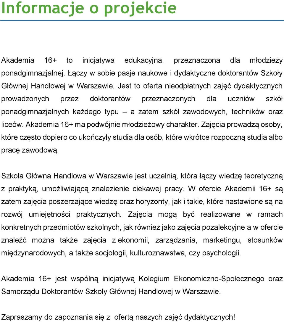 Akademia 16+ ma podwójnie młodzieżowy charakter. Zajęcia prowadzą osoby, które często dopiero co ukończyły studia dla osób, które wkrótce rozpoczną studia albo pracę zawodową.