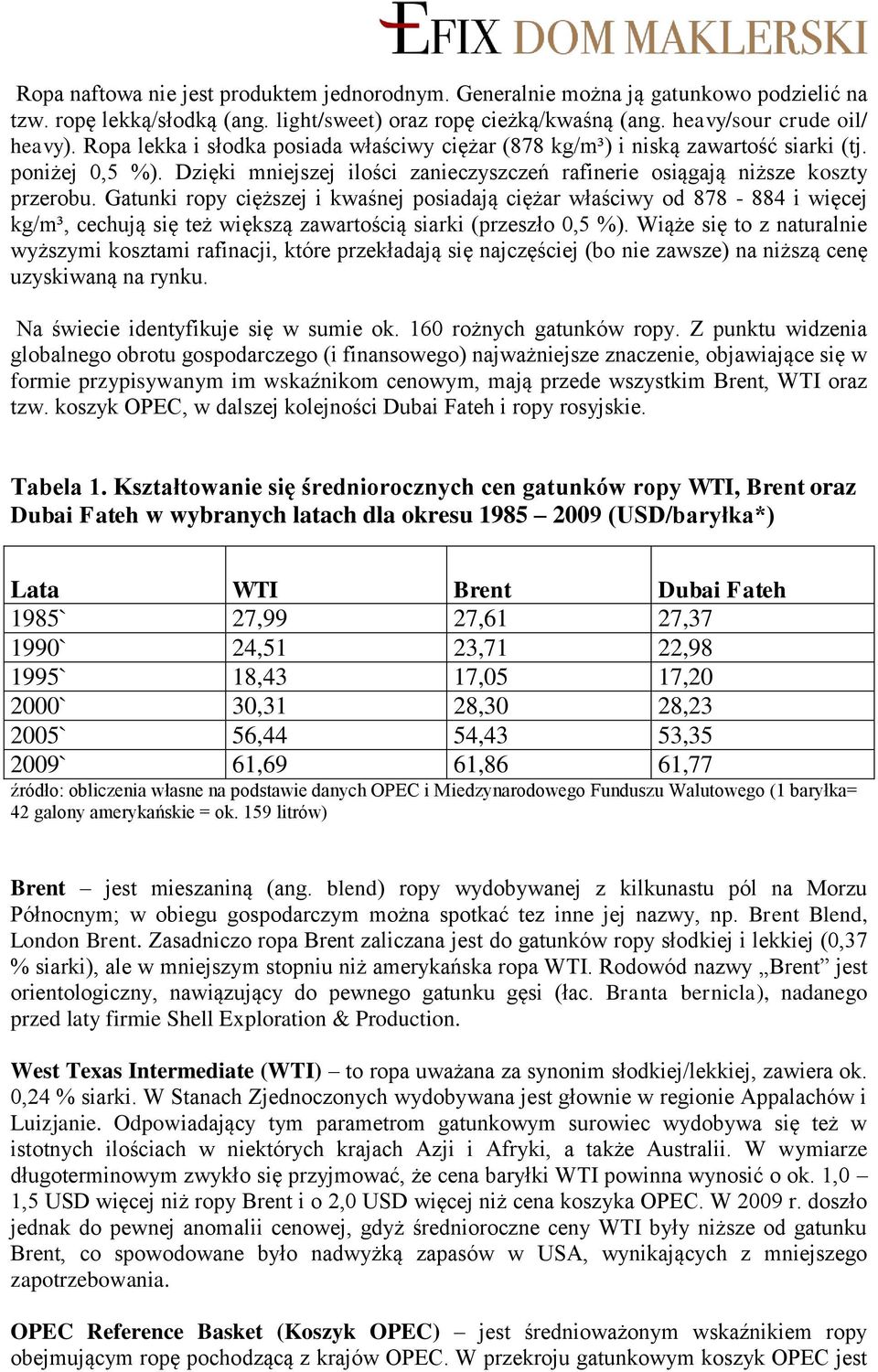 Gatunki ropy cięższej i kwaśnej posiadają ciężar właściwy od 878-884 i więcej kg/m³, cechują się też większą zawartością siarki (przeszło 0,5 %).