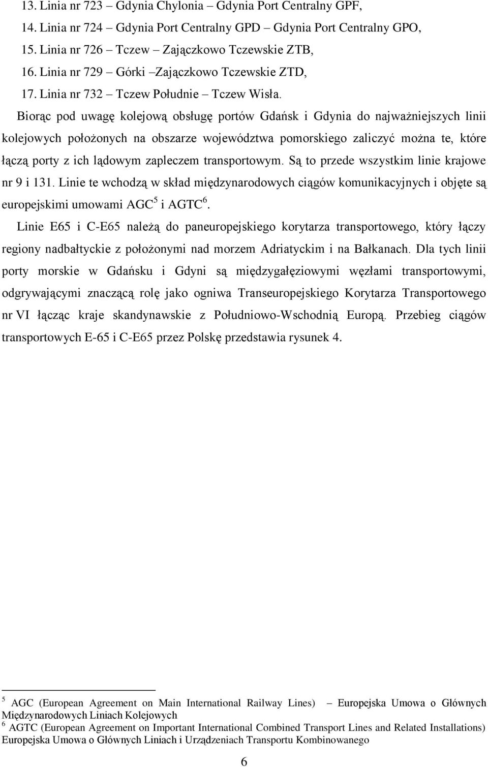 Biorąc pod uwagę kolejową obsługę portów Gdańsk i Gdynia do najważniejszych linii kolejowych położonych na obszarze województwa pomorskiego zaliczyć można te, które łączą porty z ich lądowym