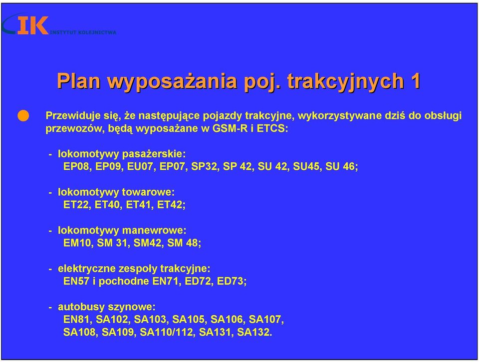 GSM-R i ETCS: - lokomotywy pasażerskie: EP08, EP09, EU07, EP07, SP32, SP 42, SU 42, SU45, SU 46; - lokomotywy towarowe: ET22,