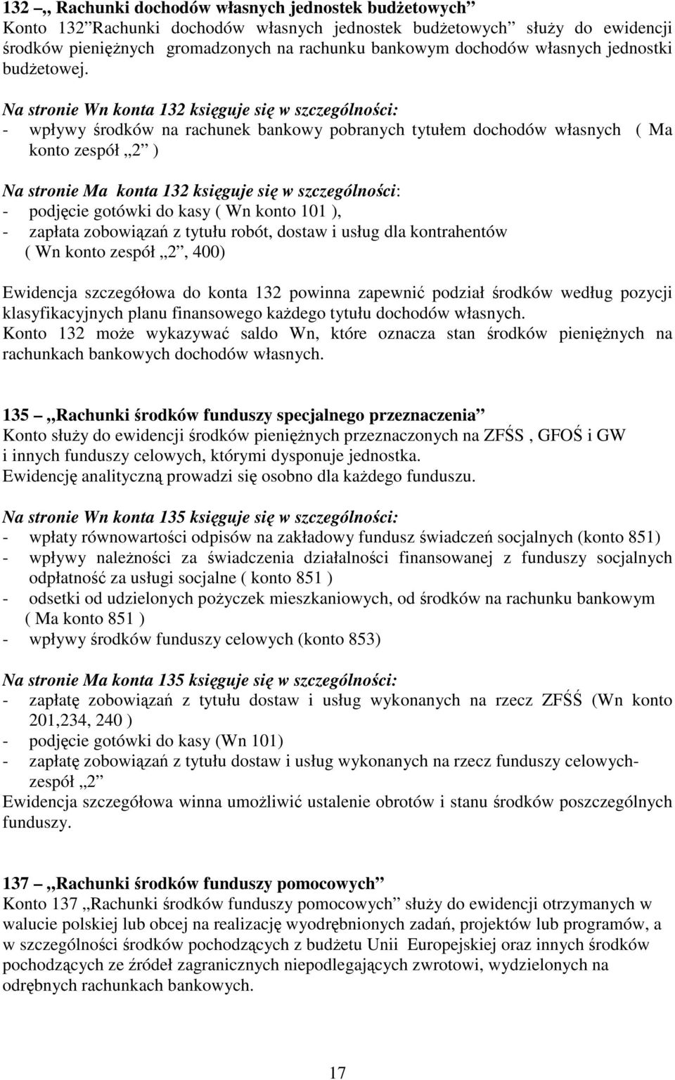 Na stronie Wn konta 132 księguje się w szczególności: - wpływy środków na rachunek bankowy pobranych tytułem dochodów własnych ( Ma konto zespół 2 ) Na stronie Ma konta 132 księguje się w