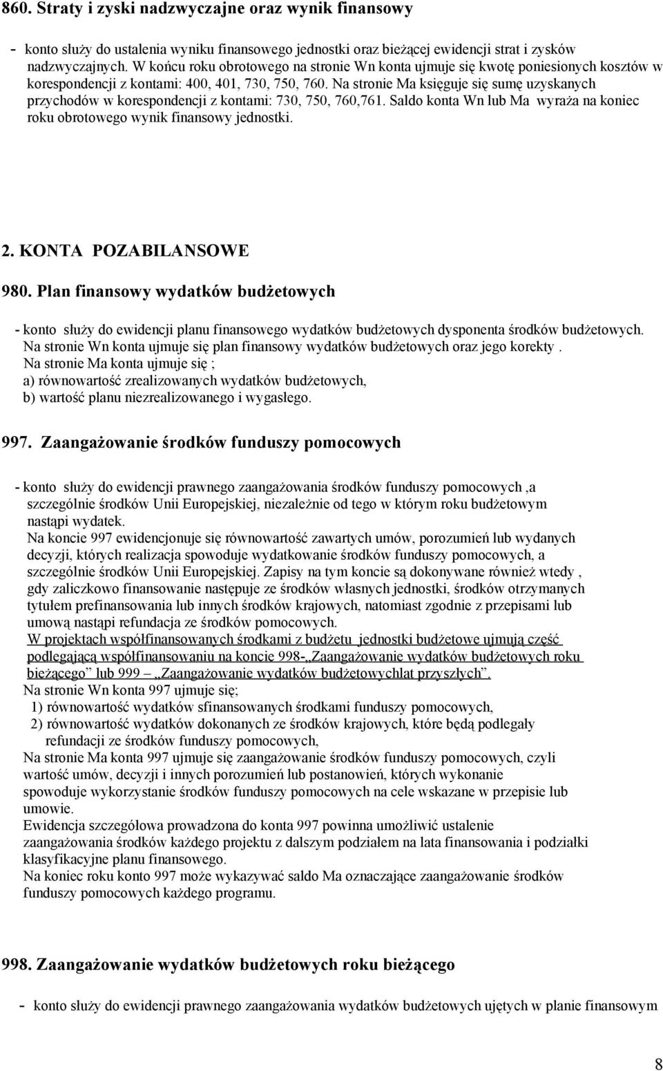 Na stronie Ma księguje się sumę uzyskanych przychodów w korespondencji z kontami: 730, 750, 760,761. Saldo konta Wn lub Ma wyraża na koniec roku obrotowego wynik finansowy jednostki. 2.