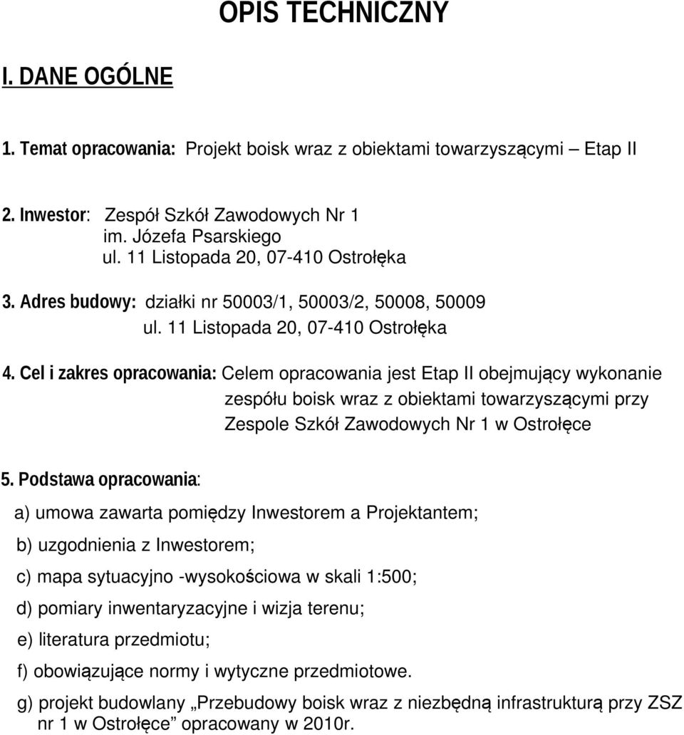 Cel i zakres opracowania: Celem opracowania jest Etap II obejmujący wykonanie zespółu boisk wraz z obiektami towarzyszącymi przy Zespole Szkół Zawodowych Nr 1 w Ostrołęce 5.