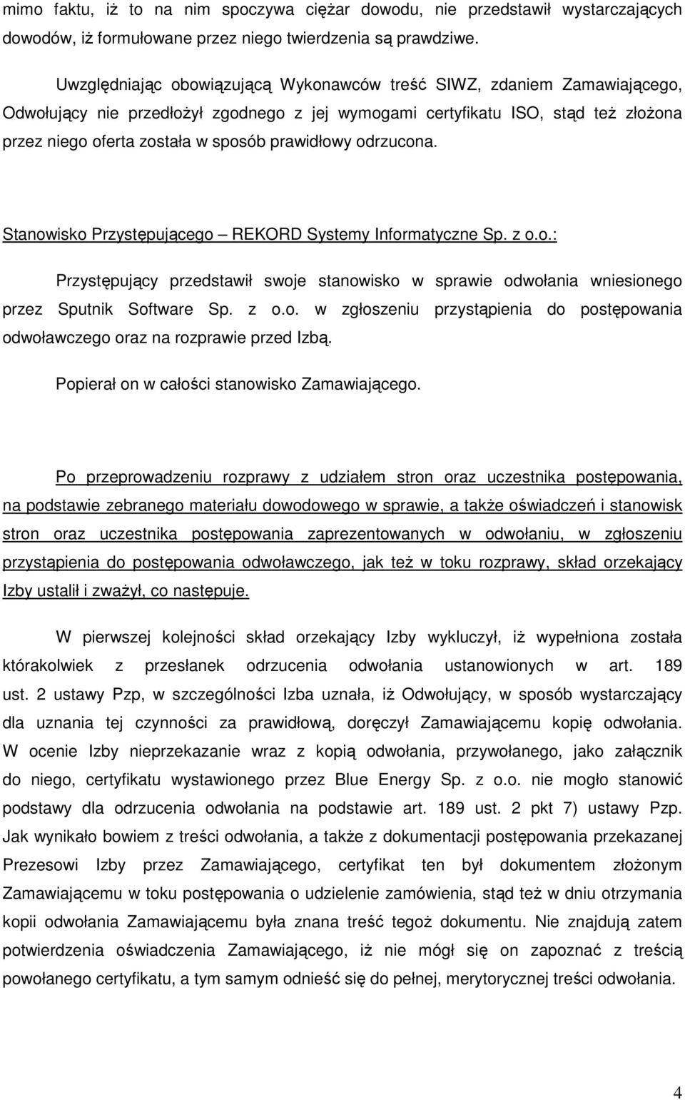 prawidłowy odrzucona. Stanowisko Przystępującego REKORD Systemy Informatyczne Sp. z o.o.: Przystępujący przedstawił swoje stanowisko w sprawie odwołania wniesionego przez Sputnik Software Sp. z o.o. w zgłoszeniu przystąpienia do postępowania odwoławczego oraz na rozprawie przed Izbą.