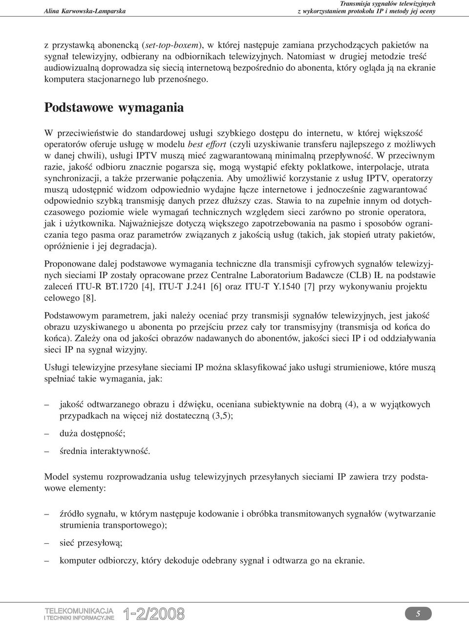 Podstawowe wymagania W przeciwieństwie do standardowej usługi szybkiego dostępu do internetu, w której większość operatorów oferuje usługę w modelu best effort (czyli uzyskiwanie transferu