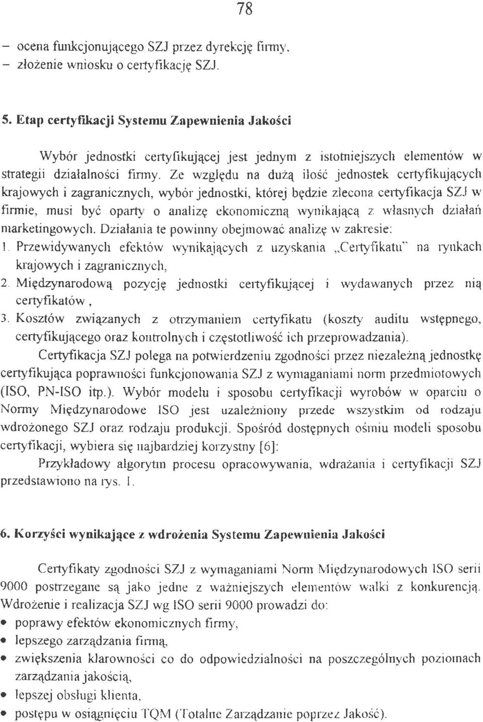 Ze względu na dużą ilość jednostek certyfikujących krajowych i zagranicznych, wybór jednostki, której będzie zlecona certyfikacja SZJ w firmie, musi być oparty o analizę ekonomiczną wynikającą z