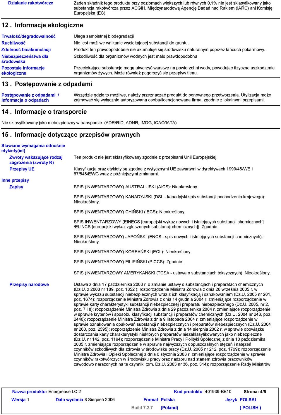 Informacje ekologiczne Trwałość/degradowalność Ruchliwość Zdolnośćbioakumulacji Niebezpieczeństwa dla środowiska Pozostałe informacje ekologiczne Ulega samoistnej biodegradacji Nie jest możliwe