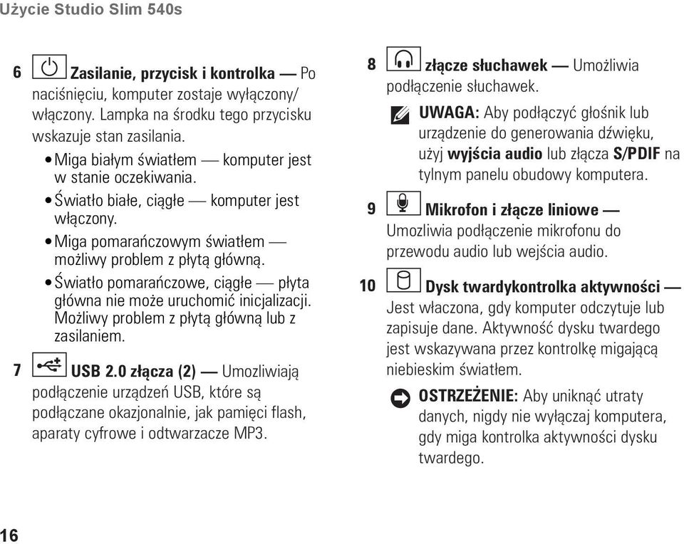 Światło pomarańczowe, ciągłe płyta główna nie może uruchomić inicjalizacji. Możliwy problem z płytą główną lub z zasilaniem. 7 USB 2.