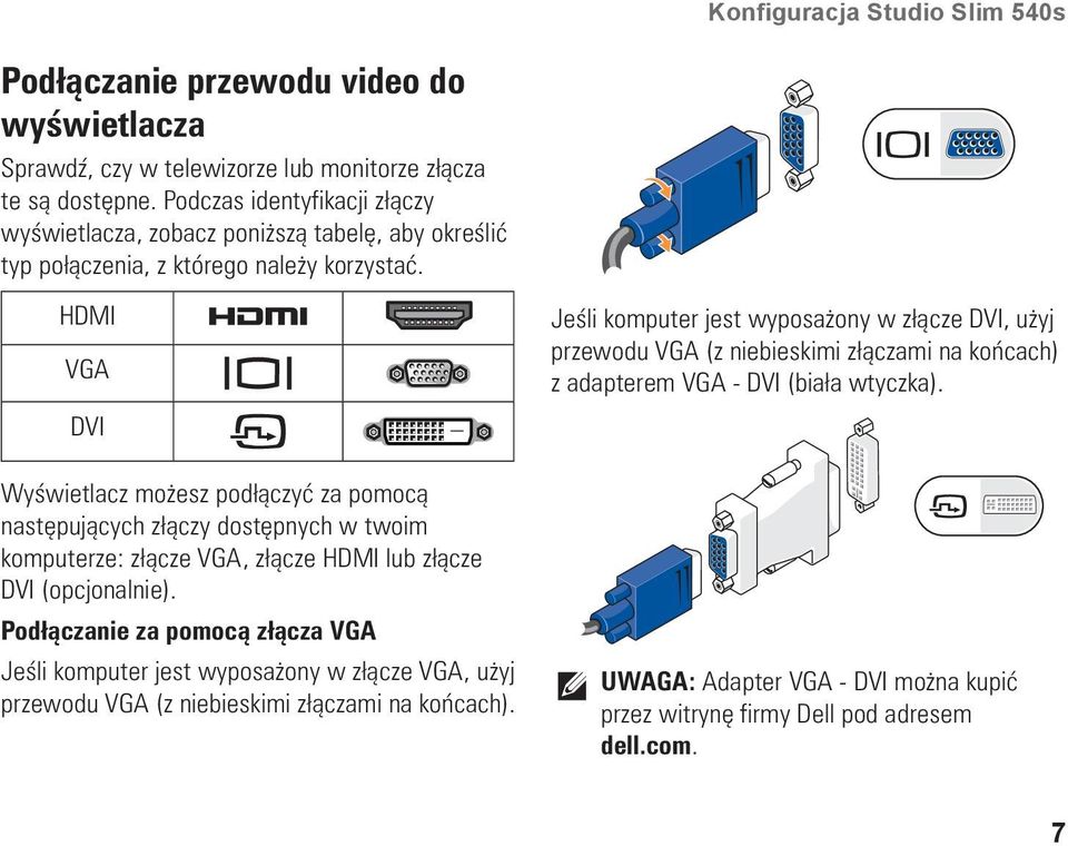 HDMI VGA DVI Wyświetlacz możesz podłączyć za pomocą następujących złączy dostępnych w twoim komputerze: złącze VGA, złącze HDMI lub złącze DVI (opcjonalnie).