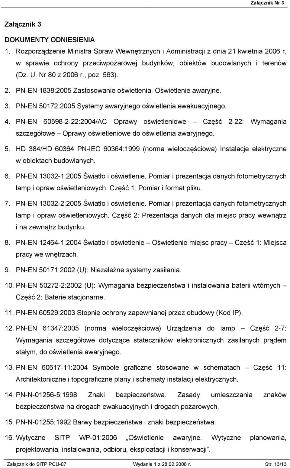 PN-EN 50172:2005 Systemy awaryjnego oświetlenia ewakuacyjnego. 4. PN-EN 60598-2-22:2004/AC Oprawy oświetleniowe Część 2-22: Wymagania szczegółowe Oprawy oświetleniowe do oświetlenia awaryjnego. 5. HD 384/HD 60364 PN-IEC 60364:1999 (norma wieloczęściowa) Instalacje elektryczne w obiektach budowlanych.