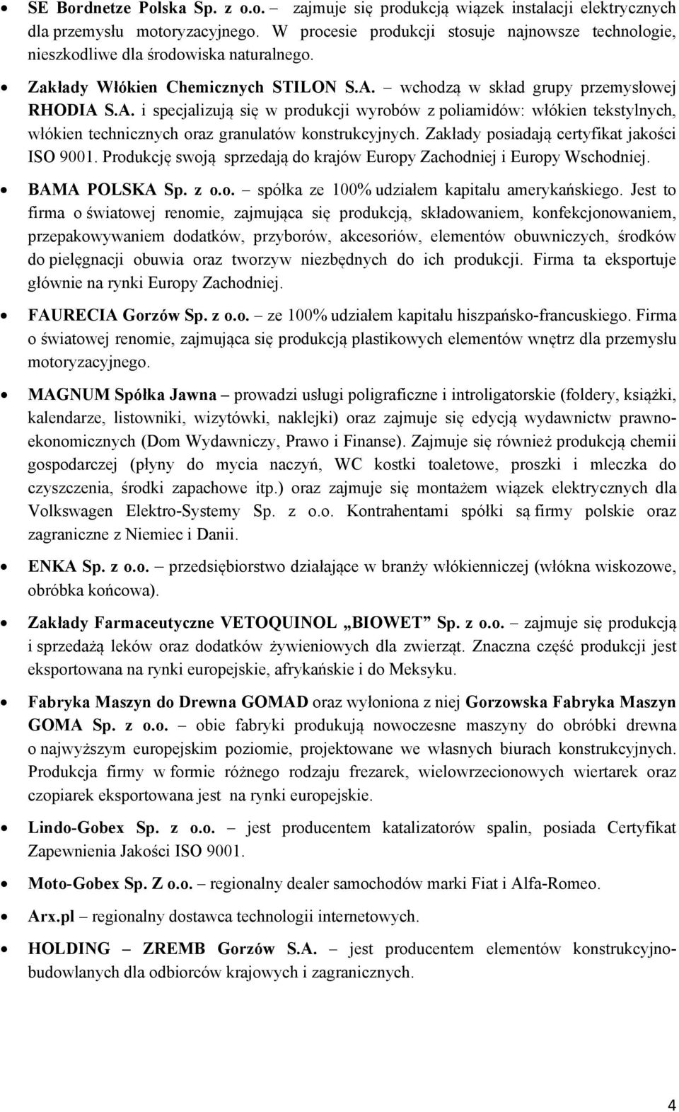 wchodzą w skład grupy przemysłowej RHODIA S.A. i specjalizują się w produkcji wyrobów z poliamidów: włókien tekstylnych, włókien technicznych oraz granulatów konstrukcyjnych.