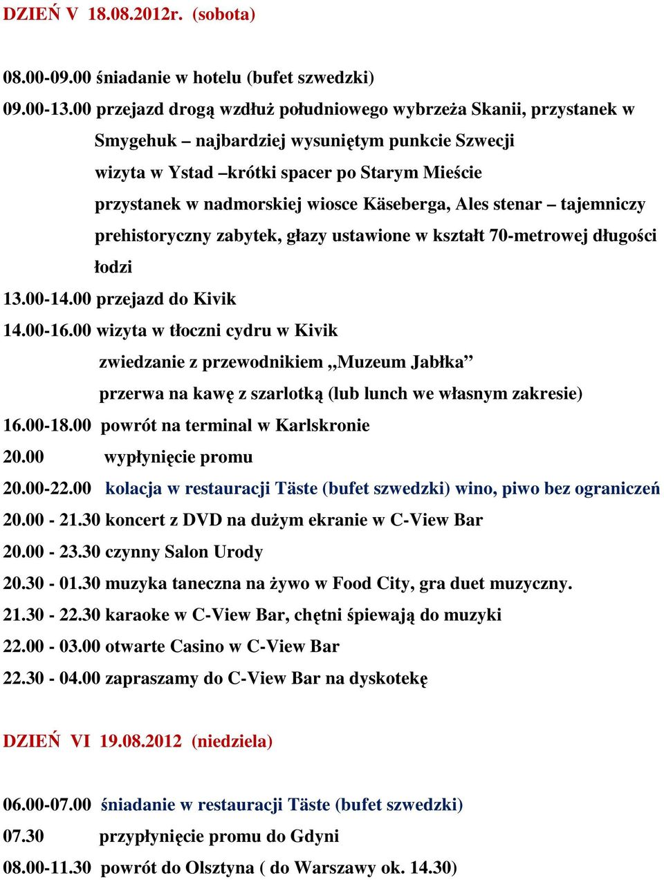 Käseberga, Ales stenar tajemniczy prehistoryczny zabytek, głazy ustawione w kształt 70-metrowej długości łodzi 13.00-14.00 przejazd do Kivik 14.00-16.