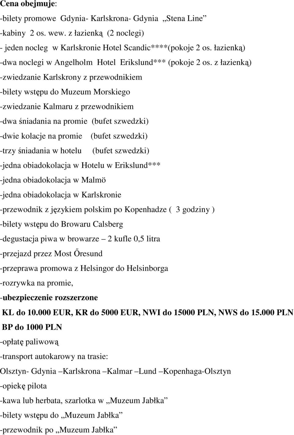 z łazienką) -zwiedzanie Karlskrony z przewodnikiem -bilety wstępu do Muzeum Morskiego -zwiedzanie Kalmaru z przewodnikiem -dwa śniadania na promie (bufet szwedzki) -dwie kolacje na promie (bufet