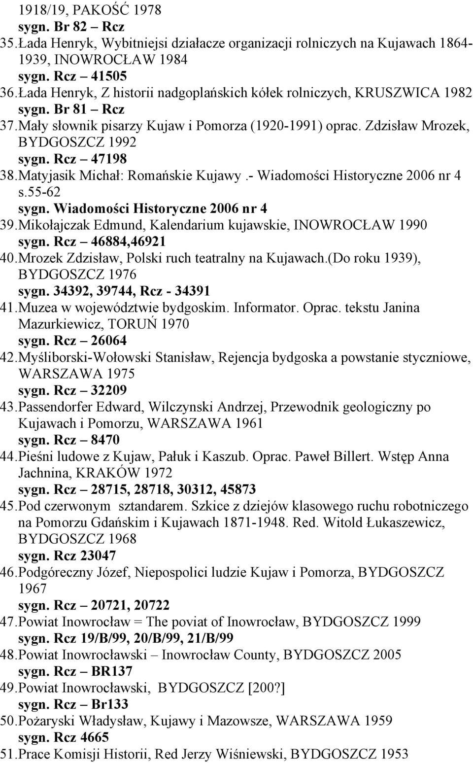 Matyjasik Michał: Romańskie Kujawy.- Wiadomości Historyczne 2006 nr 4 s.55-62 sygn. Wiadomości Historyczne 2006 nr 4 39.Mikołajczak Edmund, Kalendarium kujawskie, INOWROCŁAW 1990 sygn.