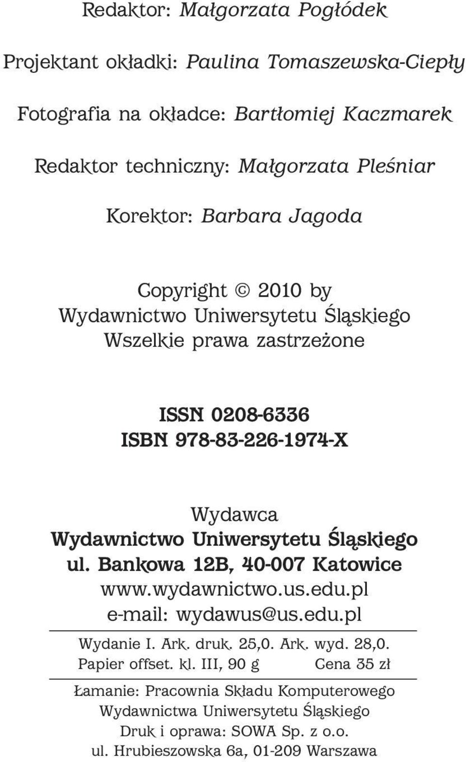 Wydawca Wydawnictwo Uniwersytetu Śląskiego ul. Bankowa 12B, 40-007 Katowice www.wydawnictwo.us.edu.pl e-mail: wydawus@us.edu.pl Wydanie I. Ark. uk. 25,0. Ark. wyd. 28,0.