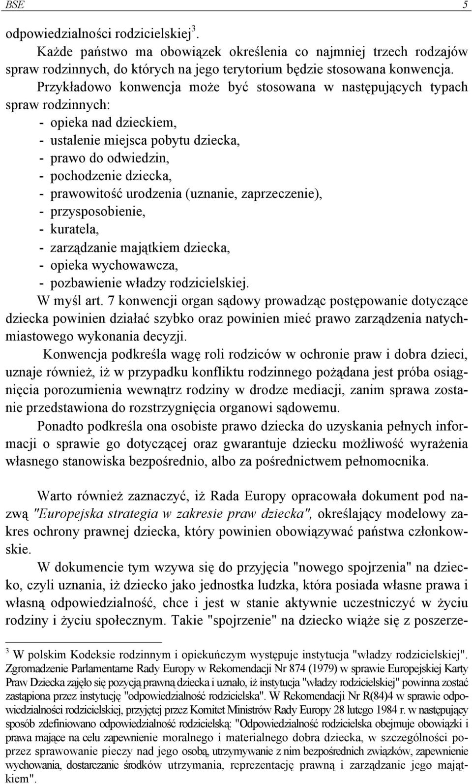 prawowitość urodzenia (uznanie, zaprzeczenie), - przysposobienie, - kuratela, - zarządzanie majątkiem dziecka, - opieka wychowawcza, - pozbawienie władzy rodzicielskiej. W myśl art.