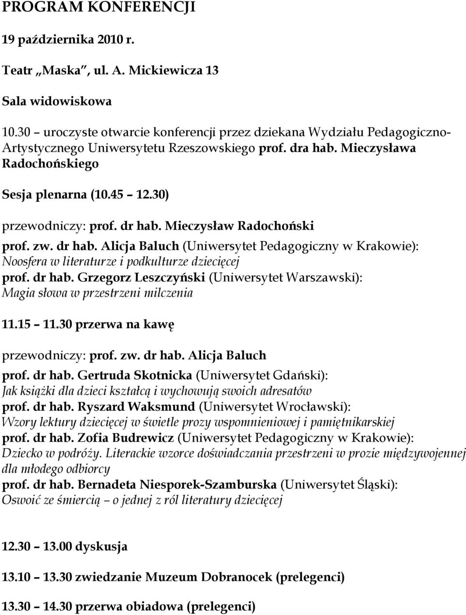 30) przewodniczy: prof. dr hab. Mieczysław Radochoński prof. zw. dr hab. Alicja Baluch (Uniwersytet Pedagogiczny Noosfera w literaturze i podkulturze dziecięcej prof. dr hab. Grzegorz Leszczyński (Uniwersytet Warszawski): Magia słowa w przestrzeni milczenia 11.