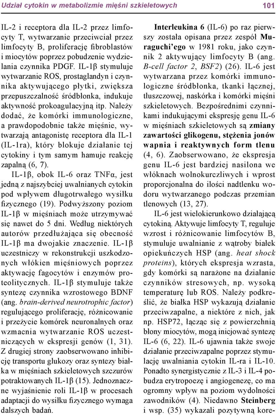 Należy dodać, że komórki immunologiczne, a prawdopodobnie także mięśnie, wytwarzają antagonistę receptora dla IL-1 (IL-1ra), który blokuje działanie tej cytokiny i tym samym hamuje reakcję zapalną