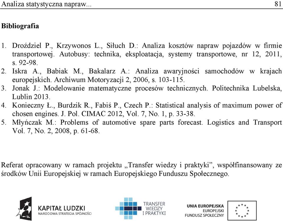 Archiwum Motoryzacji 2, 2006, s. 103-115. 3. Jonak J.: Modelowanie matematyczne procesów technicznych. Politechnika Lubelska, Lublin 2013. 4. Konieczny Ł., Burdzik R., Fabiś P., Czech P.